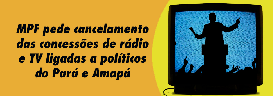 MPF pede cancelamento das concessões de rádio e tv ligadas a politicos do Pará e Amapá
